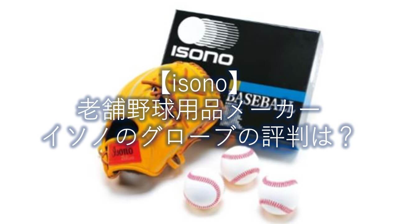 Isono 老舗野球用品メーカーイソノのグローブの評判は まこと兄やんの野球通信